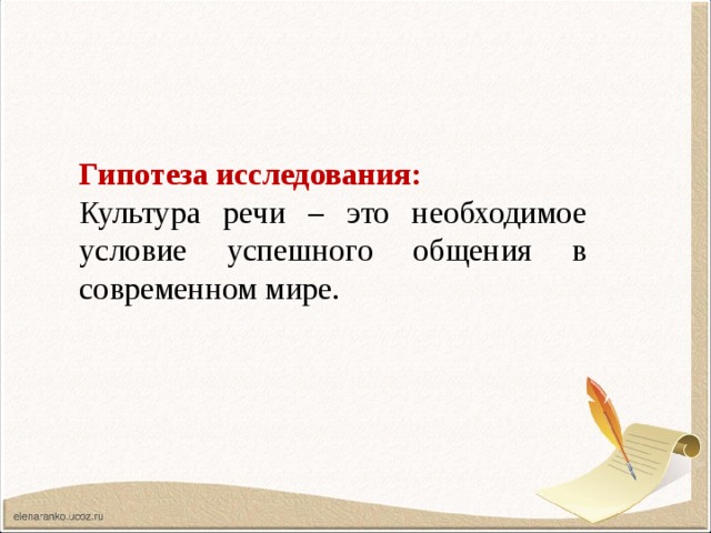 Гипотеза исследования: Культура речи – это необходимое условие успешного общения в современном мире. 