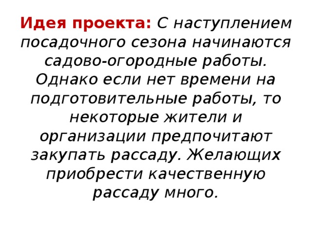 Идея проекта:  С наступлением посадочного сезона начинаются садово-огородные работы. Однако если нет времени на подготовительные работы, то некоторые жители и организации предпочитают закупать рассаду. Желающих приобрести качественную рассаду много.   