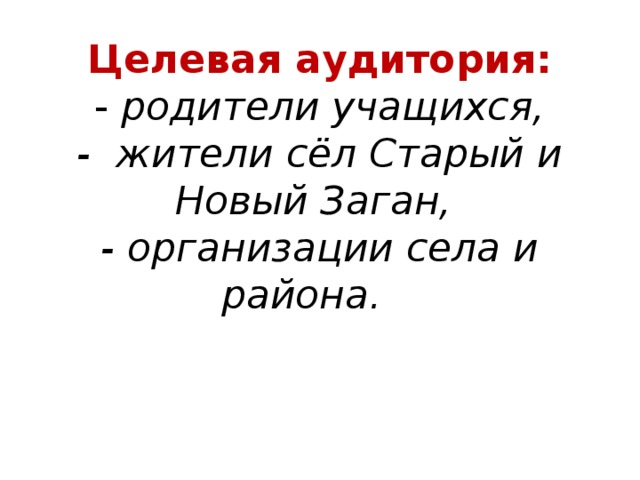 Целевая аудитория:  - родители учащихся,  - жители сёл Старый и Новый Заган,  - организации села и района. 