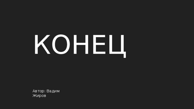 КОНЕЦ Автор: Вадим Жиров 