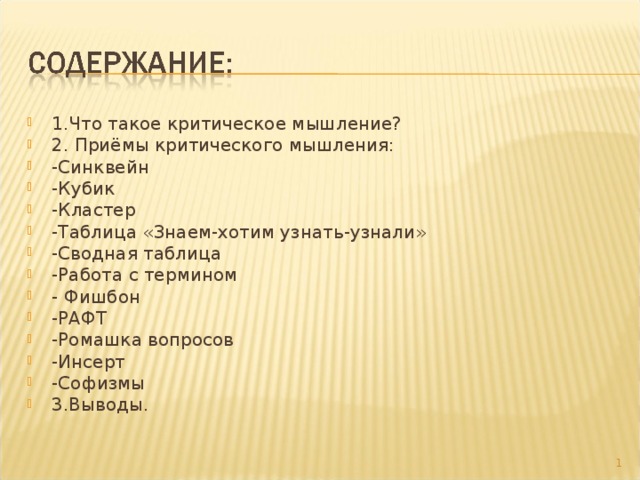 1.Что такое критическое мышление? 2. Приёмы критического мышления: -Синквейн -Кубик -Кластер -Таблица «Знаем-хотим узнать-узнали» -Сводная таблица -Работа с термином - Фишбон -РАФТ -Ромашка вопросов -Инсерт -Софизмы 3.Выводы.   