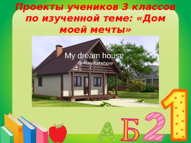 Проекты учеников 3 классов по изученной теме: «Дом моей мечты» 