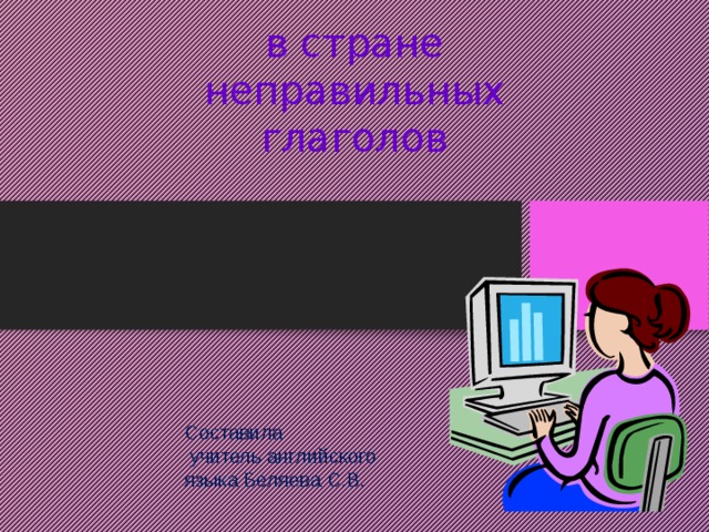 в стране неправильных глаголов Составила  учитель английского языка Беляева С.В. 