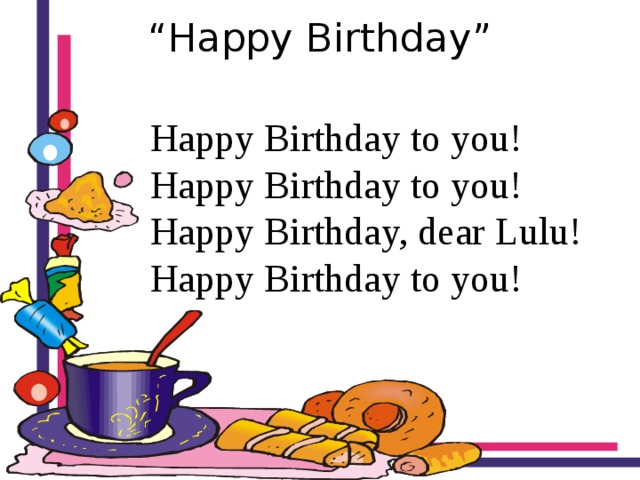 “ Happy Birthday”   Happy Birthday to you! Happy Birthday to you! Happy Birthday, dear Lulu! Happy Birthday to you!  