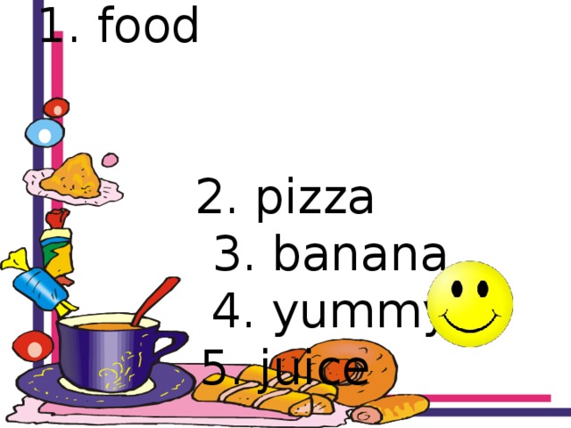 1. food  2. pizza  3. banana  4. yummy  5. juice 