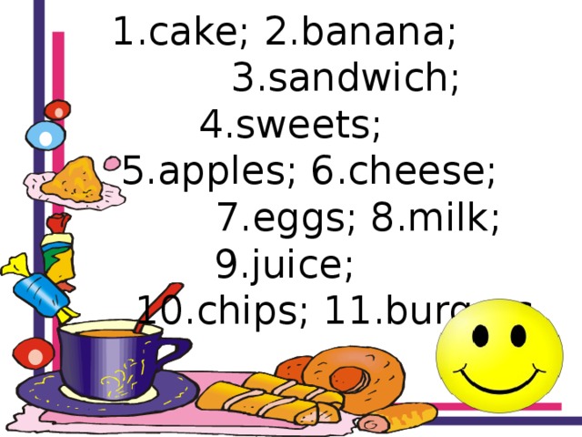 1.cake; 2.banana;  3.sandwich; 4.sweets;  5.apples; 6.cheese;  7.eggs; 8.milk; 9.juice;  10.chips; 11.burgers. 
