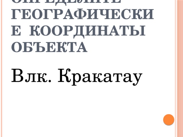 Определите географические координаты объекта Влк. Кракатау 