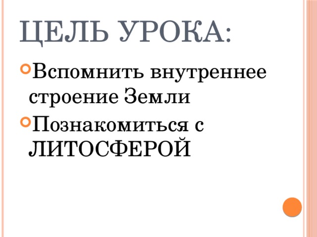 Цель урока: Вспомнить внутреннее строение Земли Познакомиться с ЛИТОСФЕРОЙ 