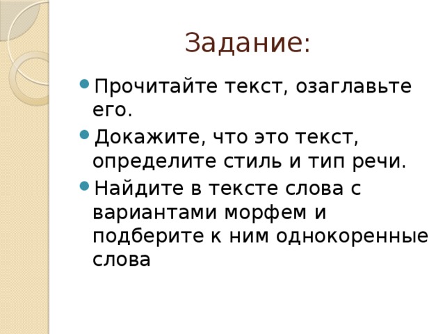 Задание: Прочитайте текст, озаглавьте его. Докажите, что это текст, определите стиль и тип речи. Найдите в тексте слова с вариантами морфем и подберите к ним однокоренные слова 