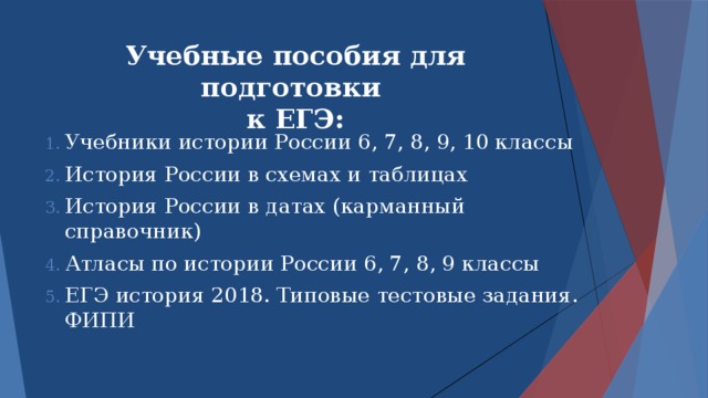 Учебные пособия для подготовки  к ЕГЭ: Учебники истории России 6, 7, 8, 9, 10 классы История России в схемах и таблицах История России в датах (карманный справочник) Атласы по истории России 6, 7, 8, 9 классы ЕГЭ история 2018. Типовые тестовые задания. ФИПИ 