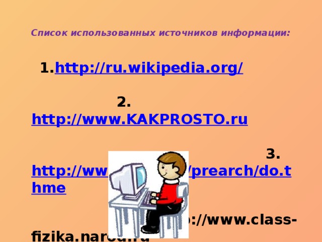 Список использованных источников информации:    1. http://ru.wikipedia.org/ 2. http://www.KAKPROSTO.ru 3. http://www.t-z-n.ru/prearch/do.thme 4.http://www.class-fizika.narod.ru 5.http: //www.habit.ru/35/179 