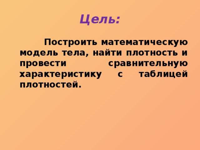 Цель:  Построить математическую модель тела, найти плотность и провести сравнительную характеристику с таблицей плотностей. 