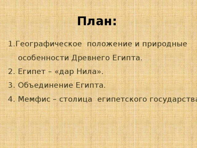 План: Географическое положение и природные  особенности Древнего Египта. 2. Египет – «дар Нила». 3. Объединение Египта. 4. Мемфис – столица египетского государства. 