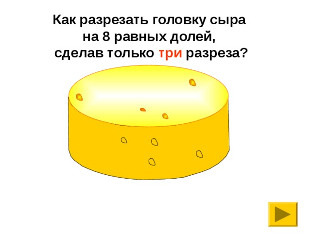 Как разрезать головку сыра на 8 равных долей, сделав только три разреза? 