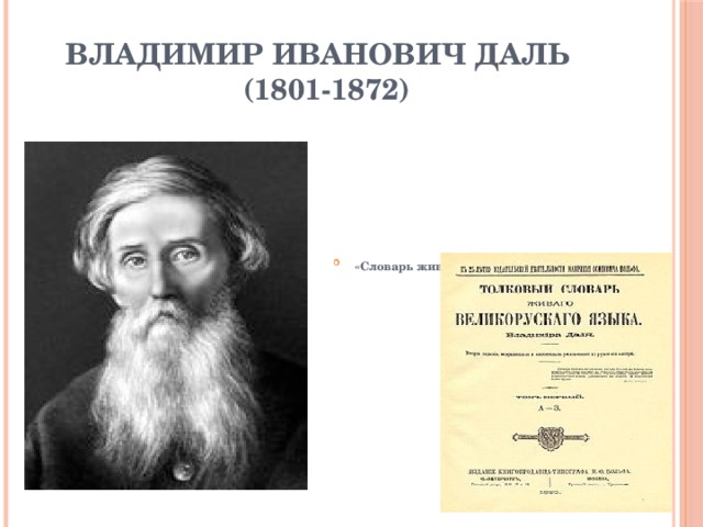 Владимир Иванович Даль  (1801-1872) «Словарь живого великорусского языка»: 1863—1866 (1-еизд.),  1880—1882 (2-е изд.),  1903—1909 (3-е изд.) 