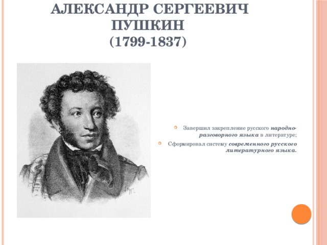 Александр Сергеевич Пушкин  (1799-1837) Завершил закрепление русского народно-разговорного языка в литературе; Сформировал систему современного русского литературного языка. 