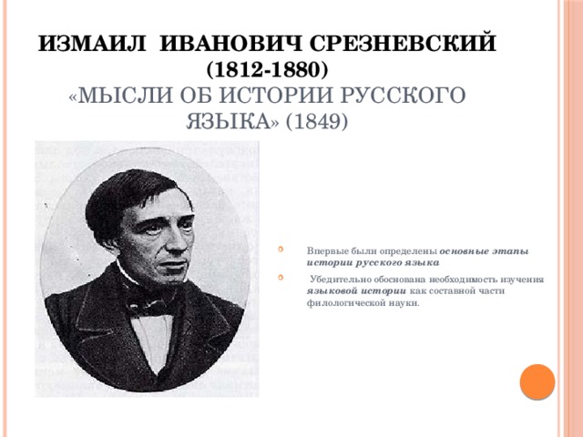 Измаил  Иванович Срезневский  (1812-1880)  «Мысли об истории русского языка» (1849) Впервые были определены основные этапы истории русского языка  Убедительно обоснована необходимость изучения языковой истории как составной части филологической науки. 