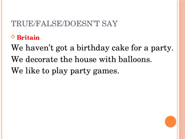 True/False/Doesn’t say Britain We haven’t got a birthday cake for a party. We decorate the house with balloons. We like to play party games. 
