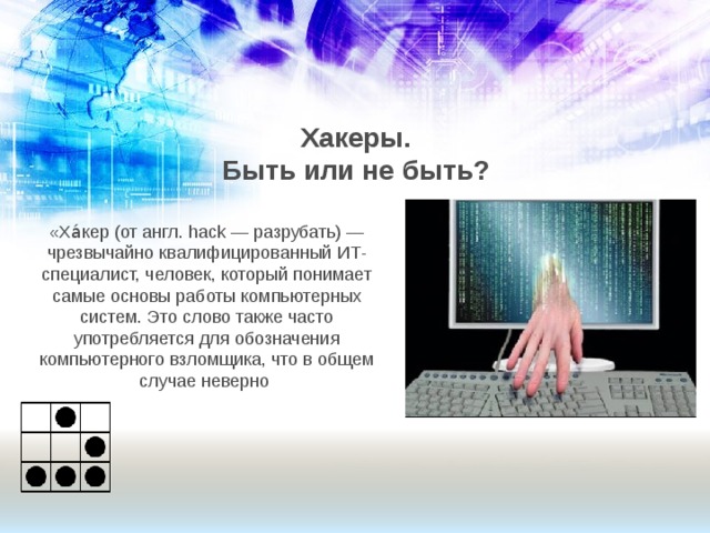 Хакеры. Быть или не быть? «Ха́кер (от англ. hack — разрубать) — чрезвычайно квалифицированный ИТ-специалист, человек, который понимает самые основы работы компьютерных систем. Это слово также часто употребляется для обозначения компьютерного взломщика, что в общем случае неверно 