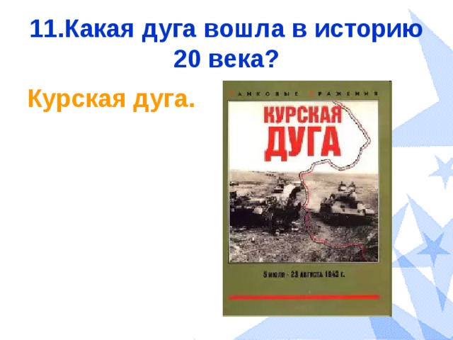 11.Какая дуга вошла в историю 20 века? Курская дуга. 