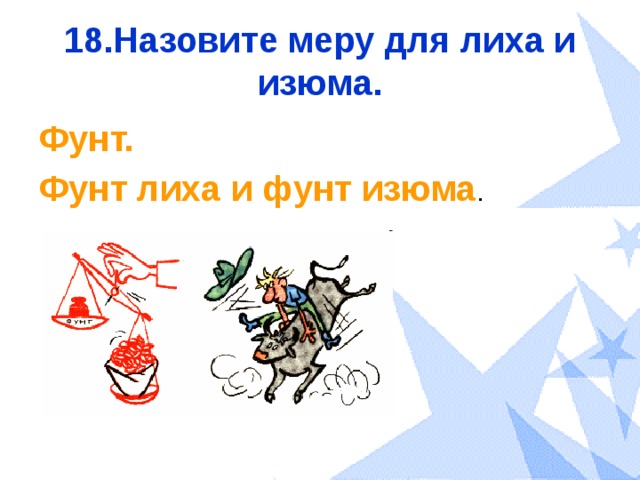 18.Назовите меру для лиха и изюма. Фунт. Фунт лиха и фунт изюма . 