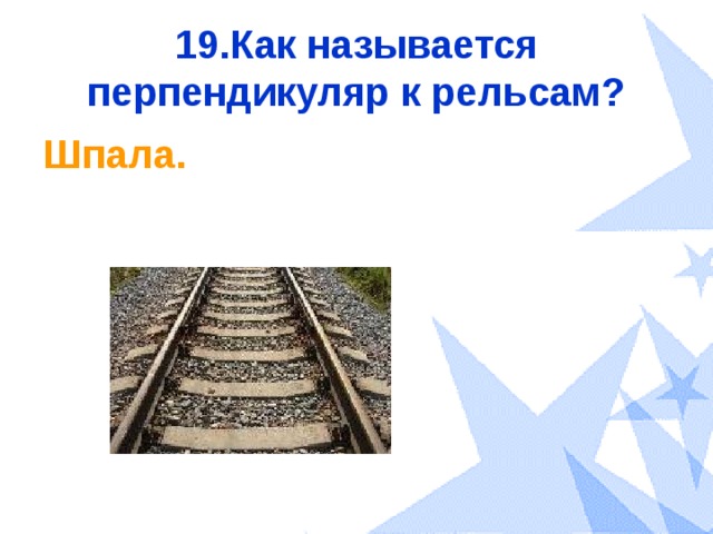 19.Как называется перпендикуляр к рельсам? Шпала. 