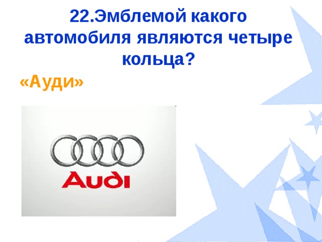 22.Эмблемой какого автомобиля являются четыре кольца? «Ауди» 