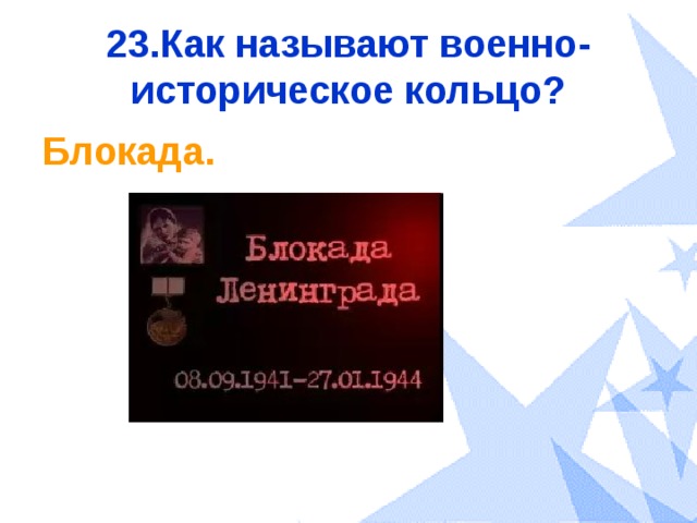 23.Как называют военно-историческое кольцо? Блокада. 