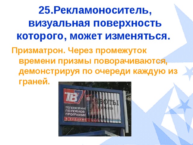 25.Рекламоноситель, визуальная поверхность которого, может изменяться.  Призматрон. Через промежуток времени призмы поворачиваются, демонстрируя по очереди каждую из граней. 