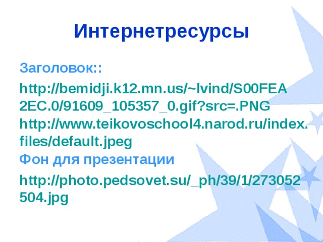 Интернетресурсы Заголовок:: http://bemidji.k12.mn.us/~lvind/S00FEA2EC.0/91609_105357_0.gif?src=.PNG http://www.teikovoschool4.narod.ru/index.files/default.jpeg Фон для презентации http://photo.pedsovet.su/_ph/39/1/273052504.jpg 
