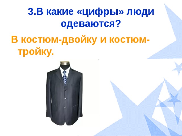 3.В какие «цифры» люди одеваются? В костюм-двойку и костюм-тройку. 