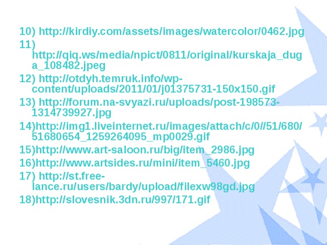 10) http://kirdiy.com/assets/images/watercolor/0462.jpg 11) http://qiq.ws/media/npict/0811/original/kurskaja_duga_108482.jpeg 12) http://otdyh.temruk.info/wp-content/uploads/2011/01/j01375731-150x150.gif 13) http://forum.na-svyazi.ru/uploads/post-198573-1314739927.jpg 14)http://img1.liveinternet.ru/images/attach/c/0//51/680/51680654_1259264095_mp0029.gif 15)http://www.art-saloon.ru/big/item_2986.jpg 16)http://www.artsides.ru/mini/item_5460.jpg 17) http://st.free-lance.ru/users/bardy/upload/filexw98gd.jpg 18)http://slovesnik.3dn.ru/997/171.gif 