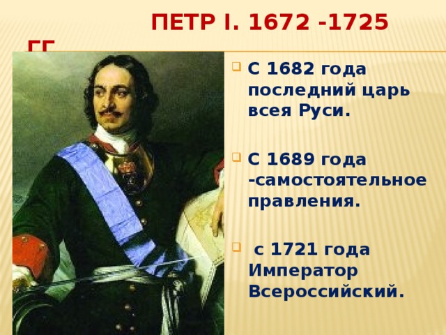  Петр I. 1672 -1725 гг. С 1682 года последний царь всея Руси.  С 1689 года -самостоятельное правления.   с 1721 года Император Всероссийский. 