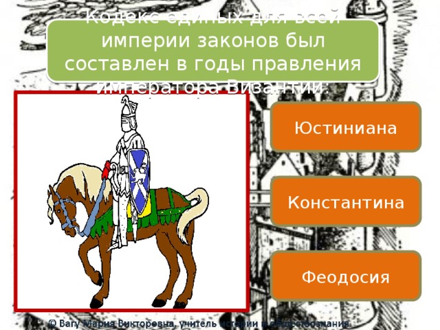 Кодекс единых для всей империи законов был составлен в годы правления императора Византии: Юстиниана Константина Феодосия 