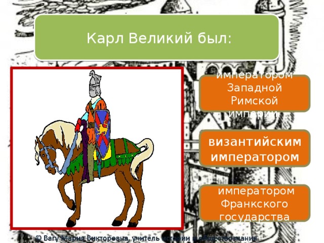  Карл Великий был: императором Западной Римской империи византийским императором  императором Франкского государства 