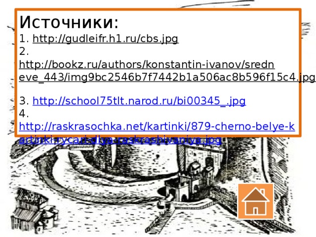 Источники:  1. http://gudleifr.h1.ru/cbs.jpg  2. http://bookz.ru/authors/konstantin-ivanov/sredneve_443/img9bc2546b7f7442b1a506ac8b596f15c4.jpg   3. http://school75tlt.narod.ru/bi00345_.jpg   4. http://raskrasochka.net/kartinki/879-cherno-belye-kartinki-rycari-dlya-raskrashivaniya.jpg  