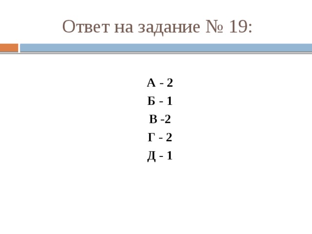 Ответ на задание № 19: А - 2 Б - 1 В -2 Г - 2 Д - 1 