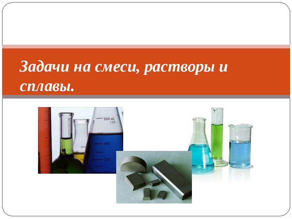 Задачи на растворы. Задачи на смеси и растворы. Смеси сплавы растворы. Задачи на сплавы и растворы. Задачи на растворы сплавы и смеси математика.