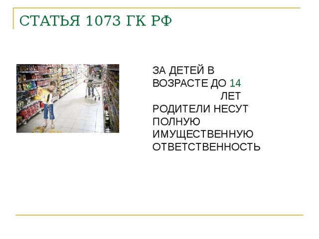 СТАТЬЯ 1073 ГК РФ ЗА ДЕТЕЙ В ВОЗРАСТЕ ДО 14 ЛЕТ РОДИТЕЛИ НЕСУТ ПОЛНУЮ ИМУЩЕСТВЕННУЮ ОТВЕТСТВЕННОСТЬ 