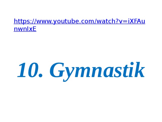 https://www.youtube.com/watch?v=iXFAunwnIxE 10. Gymnastik 