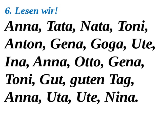 6. Lesen wir! Anna, Tata, Nata, Toni, Anton, Gena, Goga, Ute, Ina, Anna, Otto, Gena, Toni, Gut, guten Tag, Anna, Uta, Ute, Nina. 