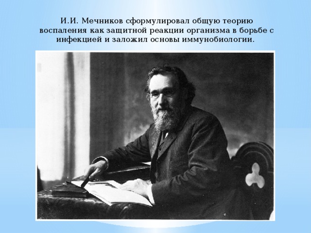 И.И. Мечников сформулировал общую теорию воспаления как защитной реакции организма в борьбе с инфекцией и заложил основы иммунобиологии. 