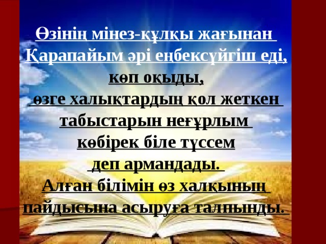 Өзінің мінез-құлқы жағынан Қарапайым әрі еңбексүйгіш еді, көп оқыды,  өзге халықтардың қол жеткен табыстарын неғұрлым көбірек біле түссем  деп армандады. Алған білімін өз халқының пайдысына асыруға талпынды. 