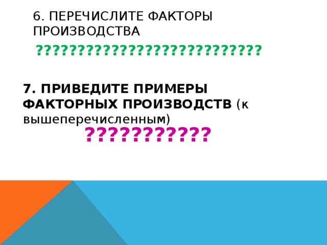 6. Перечислите факторы производства ??????????????????????????? 7. ПРИВЕДИТЕ ПРИМЕРЫ ФАКТОРНЫХ ПРОИЗВОДСТВ (к вышеперечисленным) ??????????? 