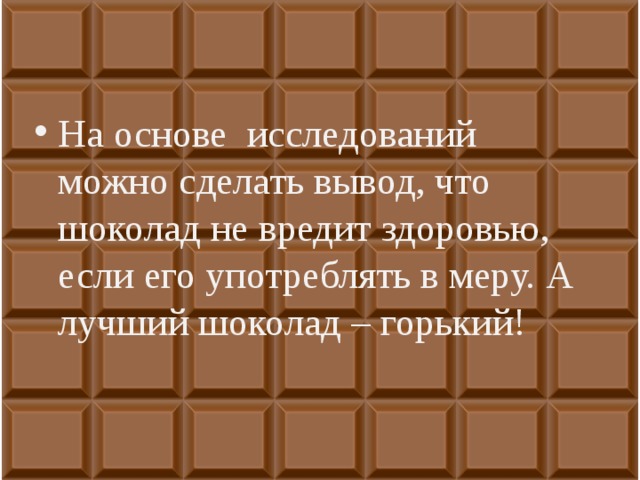 На основе исследований можно сделать вывод, что шоколад не вредит здоровью, если его употреблять в меру. А лучший шоколад – горький!  