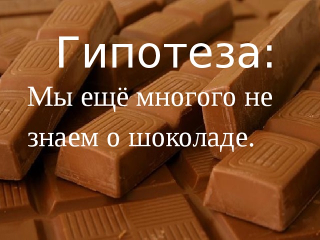 Гипотеза: Мы ещё многого не знаем о шоколаде. 