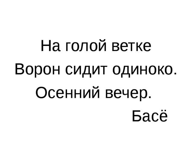 На суку сидит ворона. На голой ветке ворон сидит одиноко. На голой ветке ворон сидит одиноко осенний вечер. На голой ветке сидит одиноко. На голой ветке ворон замер осенний вечер–басё.