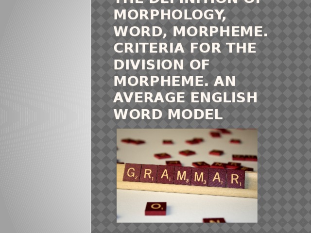 The definition of morphology, word, morpheme. Criteria for the division of morpheme. An average english word model 