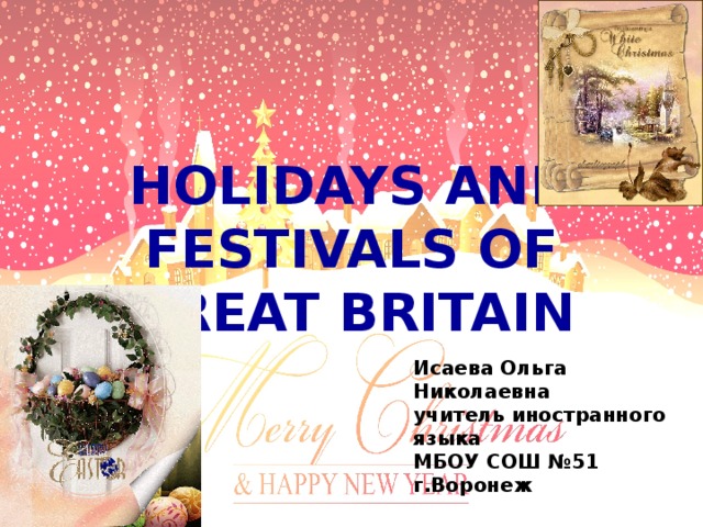 HOLIDAYS AND FESTIVALS OF GREAT BRITAIN Исаева Ольга Николаевна учитель иностранного языка МБОУ СОШ №51 г.Воронеж 