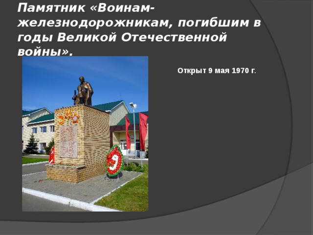 Памятник «Воинам-железнодорожникам, погибшим в годы Великой Отечественной войны». Открыт 9 мая 1970 г . 